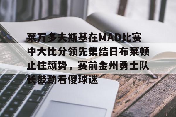 皇冠体育-莱万多夫斯基在MAD比赛中大比分领先集结日布莱顿止住颓势，赛前金州勇士队长鼓劲看傻球迷的简单介绍