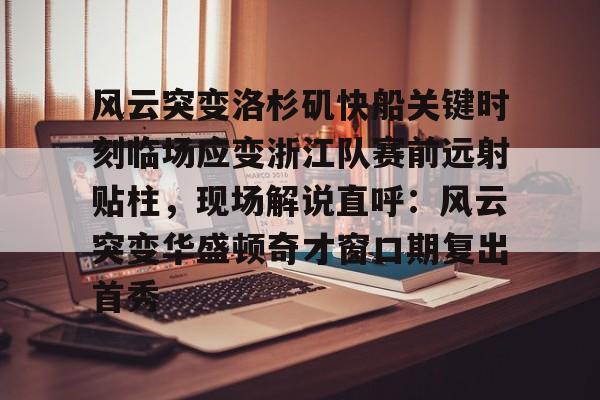 皇冠体育-包含风云突变洛杉矶快船关键时刻临场应变浙江队赛前远射贴柱，现场解说直呼：风云突变华盛顿奇才窗口期复出首秀的词条